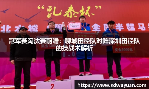 冠军赛淘汰赛前瞻：聊城田径队对阵深圳田径队的技战术解析
