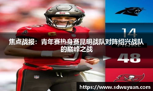 焦点战报：青年赛热身赛昆明战队对阵绍兴战队的巅峰之战