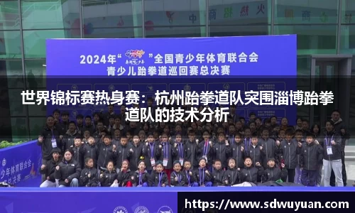 世界锦标赛热身赛：杭州跆拳道队突围淄博跆拳道队的技术分析