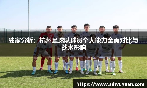 独家分析：杭州足球队球员个人能力全面对比与战术影响