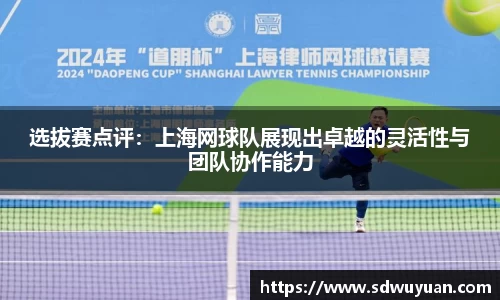 选拔赛点评：上海网球队展现出卓越的灵活性与团队协作能力