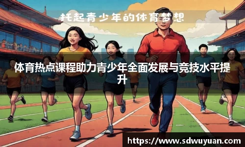 体育热点课程助力青少年全面发展与竞技水平提升