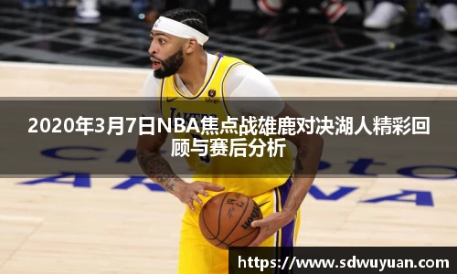 2020年3月7日NBA焦点战雄鹿对决湖人精彩回顾与赛后分析